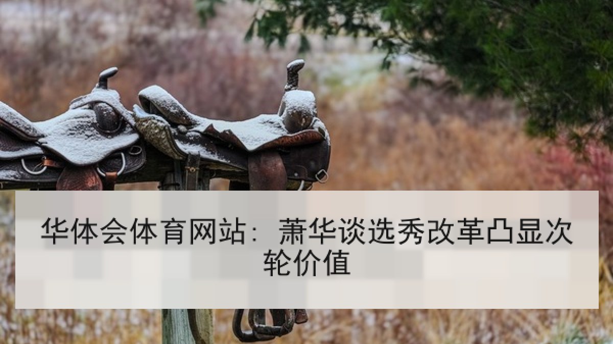 华体会体育网站: 萧华谈选秀改革凸显次轮价值