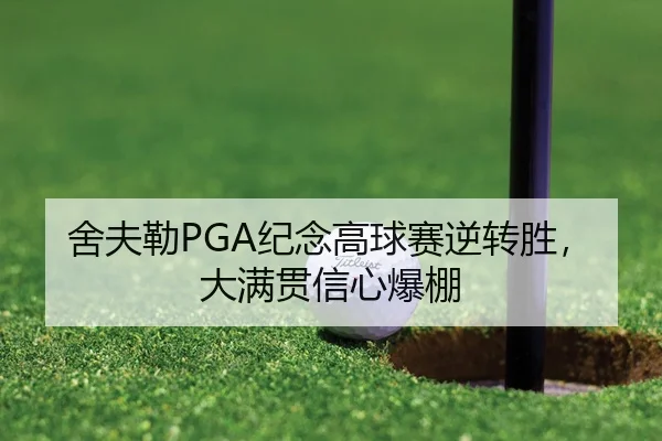 舍夫勒PGA纪念高球赛逆转胜，大满贯信心爆棚