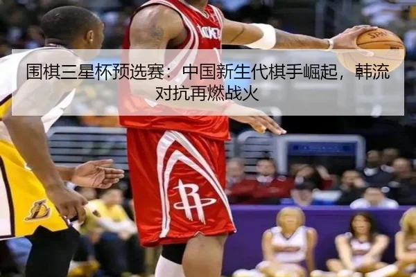 wei-qi-san-xing-bei-yu-xuan-sai-zhong-guo-xin-sheng-dai-qi-shou-jue-qi-han-liu-dui-kang-zai-ran-zhan-huo-3-595.jpg
