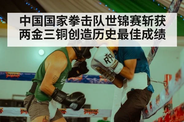 中国国家拳击队世锦赛斩获两金三铜创造历史最佳成绩