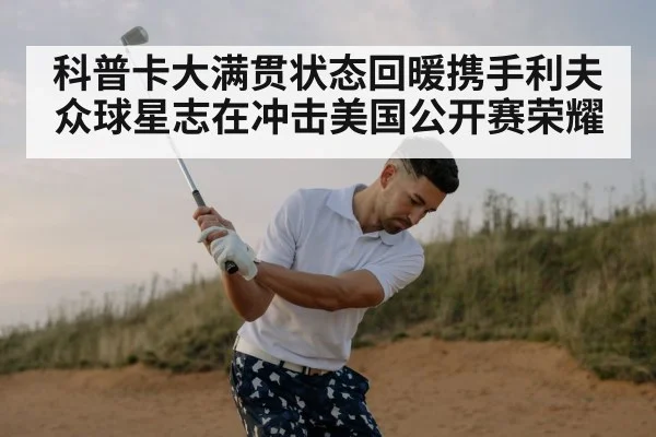 科普卡大满贯状态回暖携手利夫众球星志在冲击美国公开赛荣耀