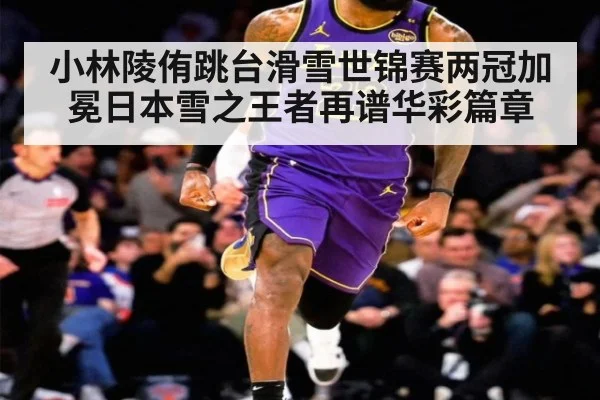 小林陵侑跳台滑雪世锦赛两冠加冕日本雪之王者再谱华彩篇章