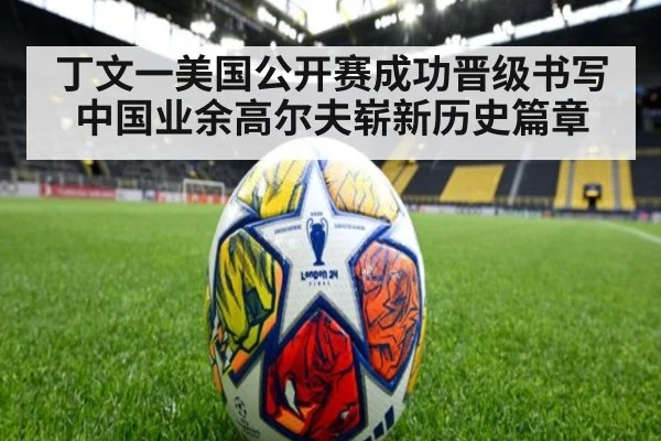 丁文一美国公开赛成功晋级书写中国业余高尔夫崭新历史篇章